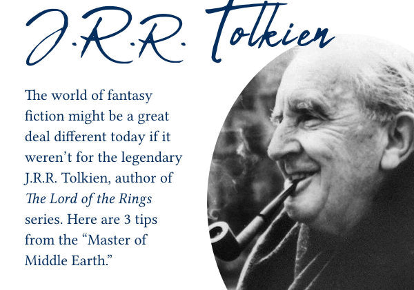 J.R.R. Tolkien The world of fantasy fiction might be a great deal different today if it weren't for the legendary J.R.R. Tolkien, author of The Lord of the Rings series. Here are 3 tips from the "Master of Middle Earth."